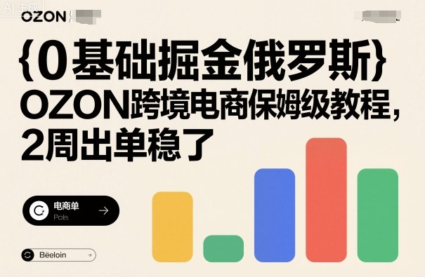 0基础掘金俄罗斯，OZON跨境电商保姆级教程，2周出单稳了-卿云社