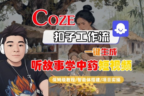 Coze扣子智能体工作流一键生成“听故事学中药“短视频，全流程保姆级教学-卿云社