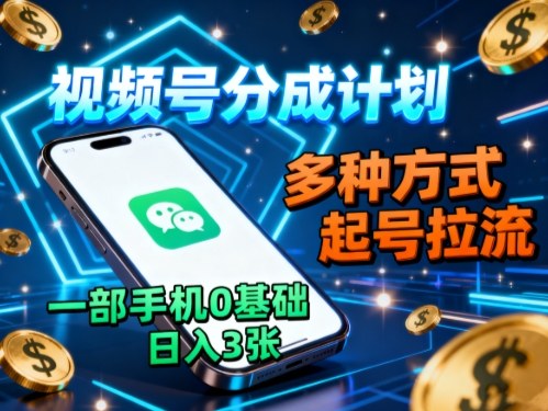视频号分成计划，多种方式起号拉流，一部手机0基础日入3张-卿云社