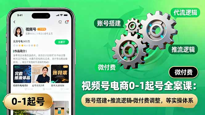 视频号电商0-1起号全案课：账号搭建+推流逻辑+微付费调整，等实操体系-卿云社