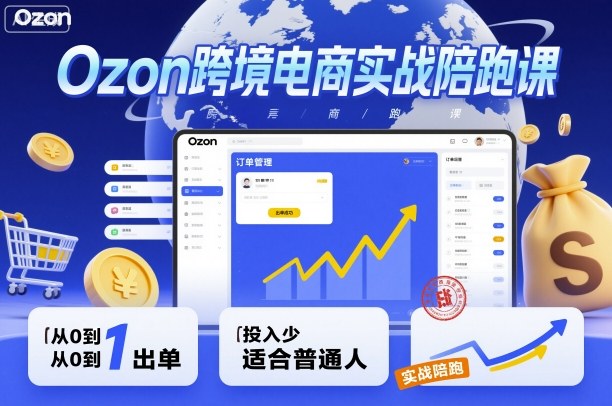 Ozon跨境电商实战陪跑课，教你从0到1出单，投入少适合普通人-卿云社