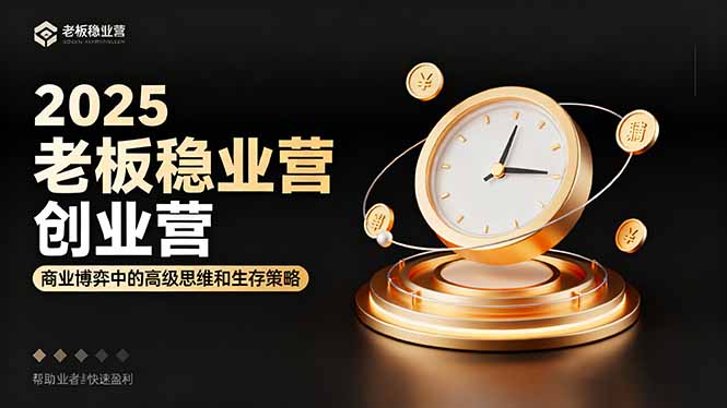 2025老板稳赚创业营：商业博弈中高级思维和生存策略，帮助创业者快速盈利-卿云社