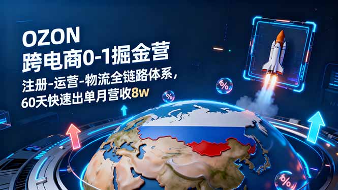 OZON跨境电商0-1掘金营：注册-运营-物流全链路体系，60天快速出单月营收8w-卿云社