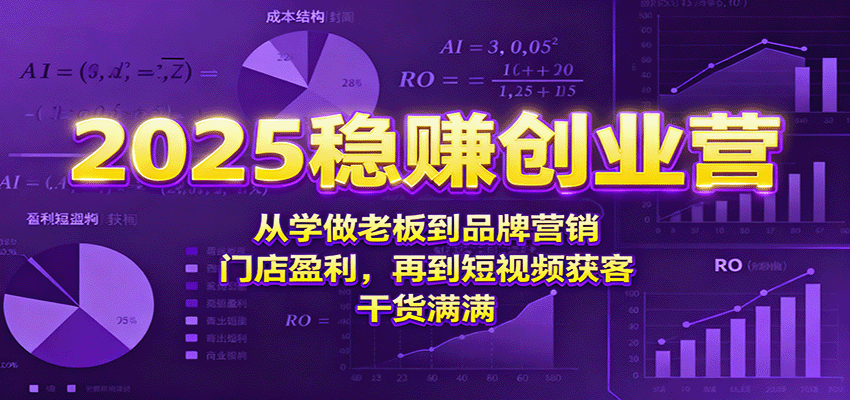 2025稳赚创业营：从学做老板到品牌营销、门店盈利，再到短视频获客，干货满满-卿云社