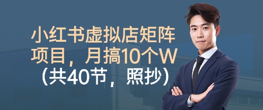 小红书虚拟店矩阵项目，照抄照做，月搞1W+(共40节)-卿云社