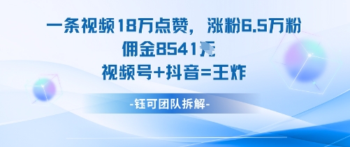 一条视频18W点赞，涨粉6.5W粉佣金8541米，视频号+抖音=王炸-卿云社