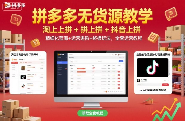 拼多多无货源教学，淘上拼+拼上拼+抖上拼，精细化蓝海+运营进阶+终极玩法，全套运营教程-卿云社