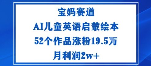 宝妈赛道：AI儿童英语启蒙绘本52个作品涨粉19.5W月利润2w+-卿云社