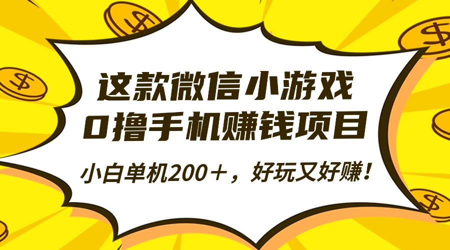 这款微信小游戏，0撸手机赚钱项目，小白单机200＋，好玩又好赚！-卿云社