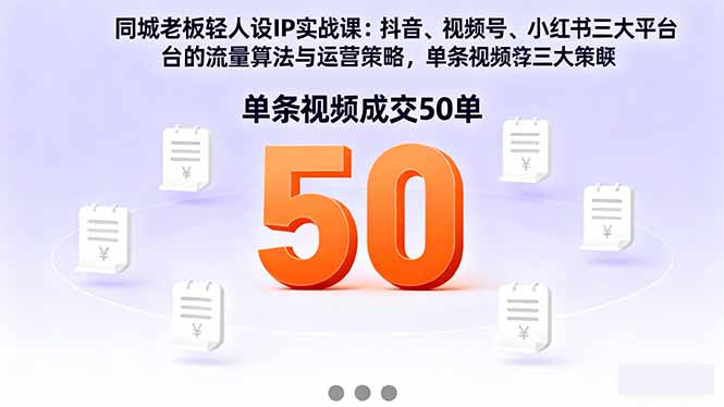 同城老板轻人设IP实战课：抖音+视频号+小红书流量算法，单条视频成交50单-卿云社