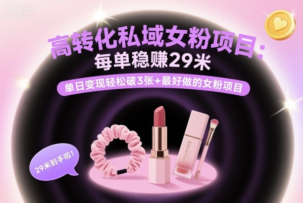 高转化私域女粉项目：每单稳賺29米，单日变现轻松破3张+最好做的女粉项目-卿云社