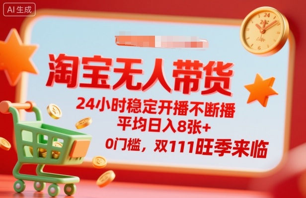淘宝无人带货，24小时稳定开播不断播，平均日入8张+，0门槛，双11旺季来临【揭秘】-卿云社