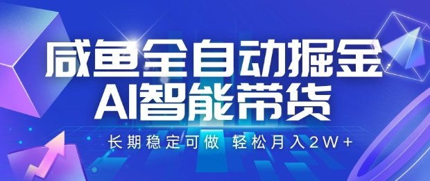 咸鱼全自动掘金，AI智能带货长期稳定可做，轻松月入2W+【揭秘】-卿云社