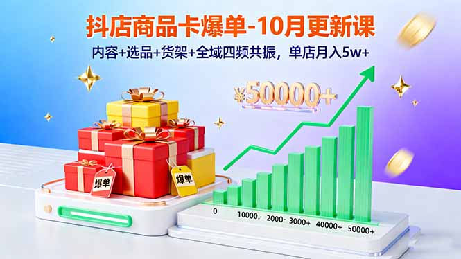 抖店商品卡爆单-10月新课：内容+选品+货架+全域四频共振，单店月入5w+-卿云社