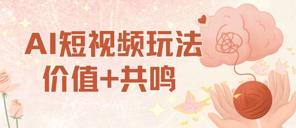 AI短视频玩法，价值+共鸣玩法，单号每天收益7张小白可玩，操作简单-卿云社