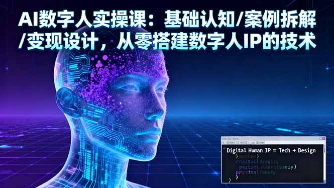 AI数字人实操课：基础认知/案例拆解/变现设计，从零搭建数字人IP的技术-卿云社