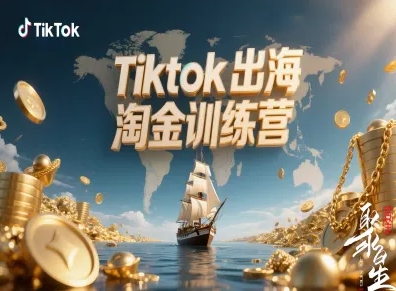 Tiktok出海淘金训练营，跨境电商TK实战变现-卿云社