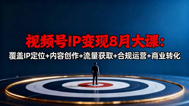 视频号IP变现8月大课，覆盖IP定位+内容创作+流量获取+合规运营+商业转化-卿云社