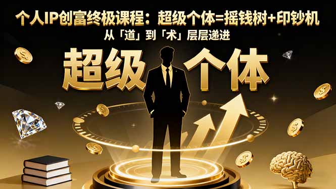 个人IP创富终极课程：超级个体=摇钱树+印钞机，从「道」到「术」层层递进-卿云社