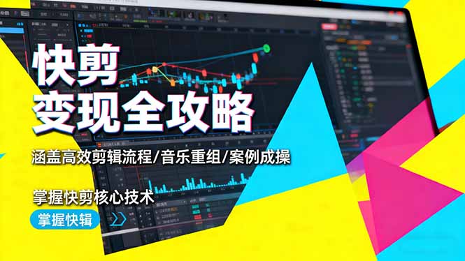 快剪变现全攻略：涵盖高效剪辑流程/音乐重组/案例实操，掌握快剪核心技术-卿云社