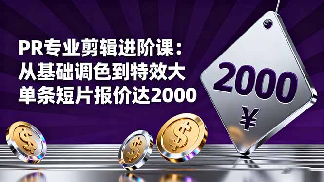 PR专业剪辑进阶课：从基础调色到特效大片的进阶技能，单条短片报价达2000-卿云社