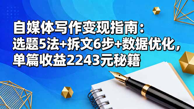 自媒体写作变现指南：选题5法+拆文6步+数据优化，单篇收益2243元秘籍-卿云社