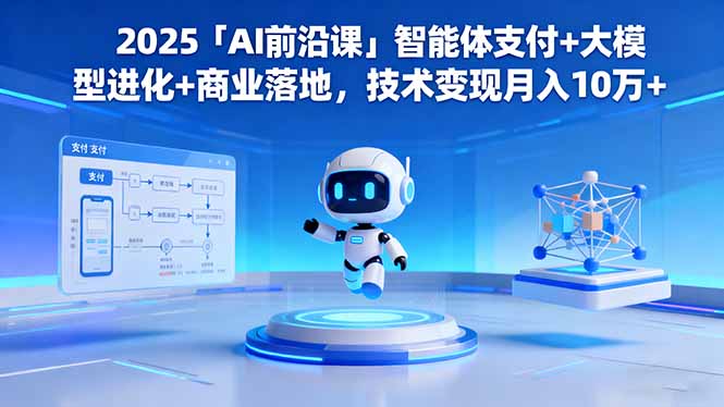 2025「AI前沿课」智能体支付+大模型进化+商业落地，技术变现月入10万+-卿云社