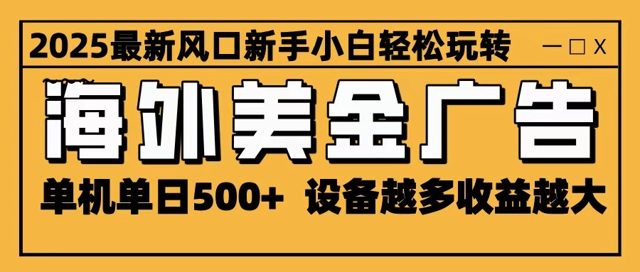 2025最新风口 海外美金广告 单机单日500+ 可无限放大 设备越多收益越大 轻松上手-卿云社