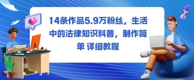 14条作品5.9W粉丝，生活中的法律知识科普，制作简单详细教程-卿云社