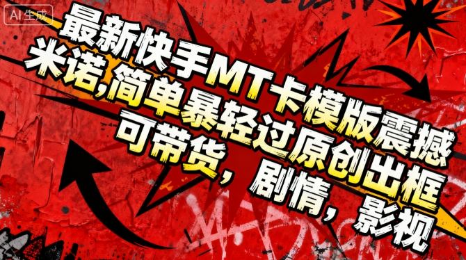 最新快手MT卡模版震撼多米诺，简单粗暴轻松过原创出框，可带货，剧情，影视-卿云社