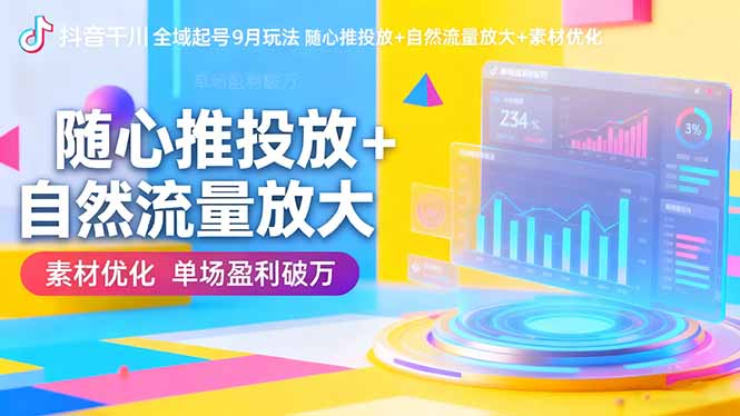 抖音千川全域起号9月玩法 随心推投放+自然流量放大+素材优化 单场盈利破万-卿云社
