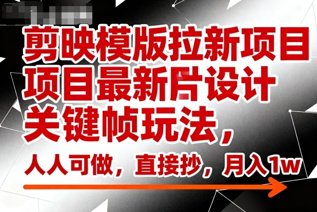 剪映模版拉新项目最新图片设计关键帧玩法，人人可做，直接抄，月入1w+-卿云社