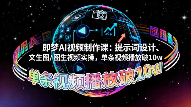 即梦AI视频制作课：提示词设计、文生图/图生视频实操，单条视频播放破10w-卿云社