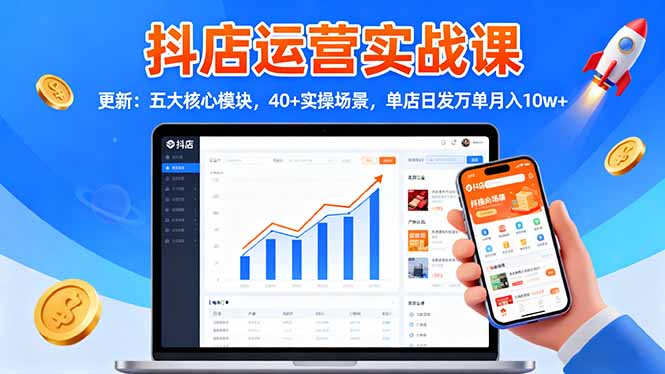 抖店运营实战课-更新：五大核心模块，40+实操场景，单店日发万单月入10w+-卿云社