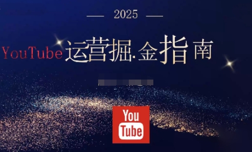 2025油管YouTuBe运营掘金指南，全方位帮你从零搭建油管运营体系-卿云社