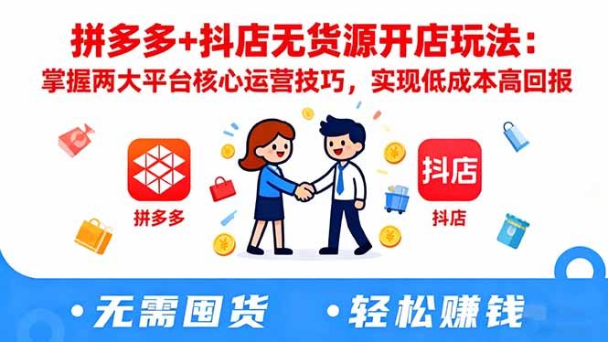 拼多多+抖店无货源开店玩法：掌握两大平台核心运营技巧，实现低成本高回报-卿云社