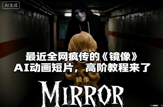 付费文章：最近全网疯传的《镜像》AI动画短片，高阶教程来了-卿云社