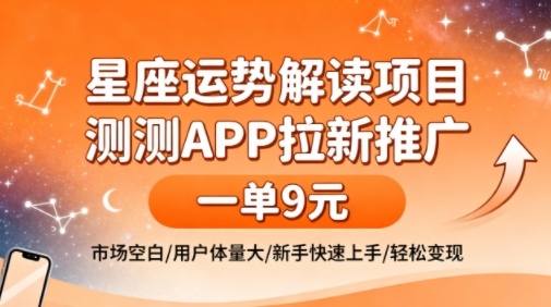 星座运势解读项目，测测APP拉新推广，一单9米，市场空白，用户体量大，新手也能快速上手，轻松变现-卿云社