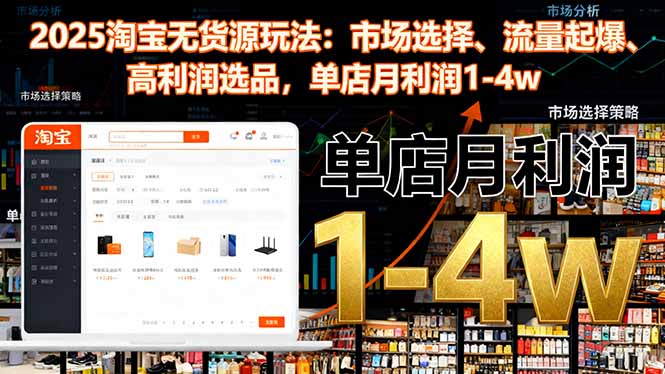 2025淘宝无货源玩法：市场选择、流量起爆、高利润选品，单店月利润1-4w-卿云社