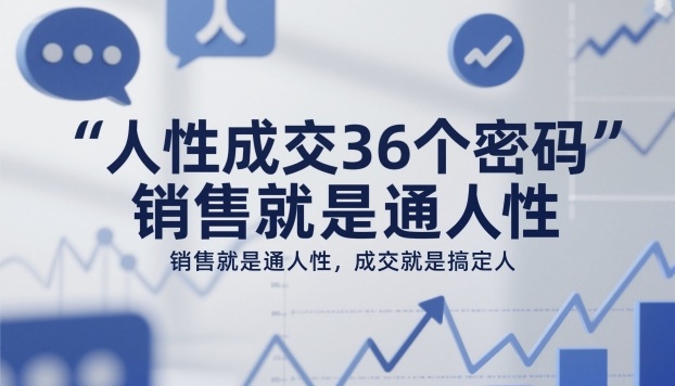 人性成交36个密码，销售就是通人性，成交就是搞定人-卿云社
