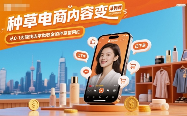 种草电商内容变现系列课，从0-1边賺钱边学做吸金的种草型网红-卿云社