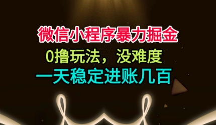 微信小程序暴力掘金，0撸玩法，没难度，一天稳定进账几张【揭秘】-卿云社