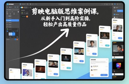剪映电脑版思维案例课，从新手入门到高阶实操，轻松产出高质量作品-卿云社