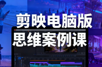 星创·剪映电脑版思维案例课(更新11月)-卿云社