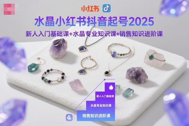 水晶小红书抖音起号2025，新人入门基础课+水晶专业知识课+销售知识进阶课-卿云社