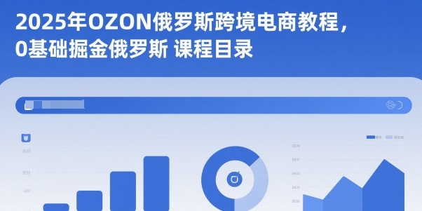 2025年OZON俄罗斯跨境电商教程，0基础掘金俄罗斯-卿云社