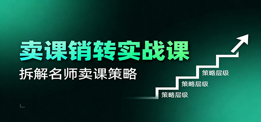 卖课销转实战课：卖课营销模型、销转公式、千万名师亿级卖课术-卿云社