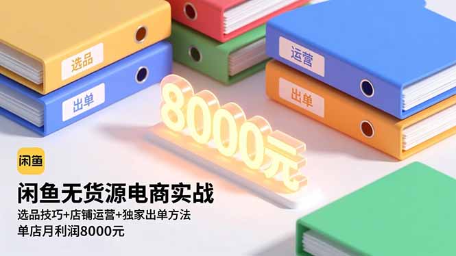 闲鱼无货源电商实战，选品技巧+店铺运营+独家出单方法，单店月利润8000元-卿云社