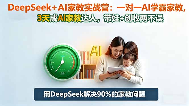 DeepSeek+AI家教实战营：1对1AI学霸家教,3天成Ai家教达人,带娃+创收两不误-卿云社