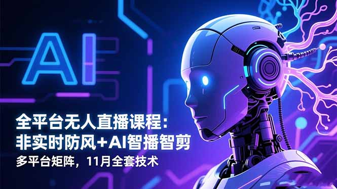 全平台无人直播课程：非实时防风＋AI智播智剪＋多平台矩阵，11月全套技术-卿云社